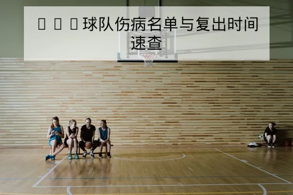 NBA球队伤病名单与复出时间速查