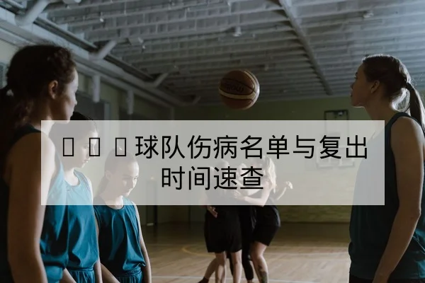 NBA球队伤病名单与复出时间速查