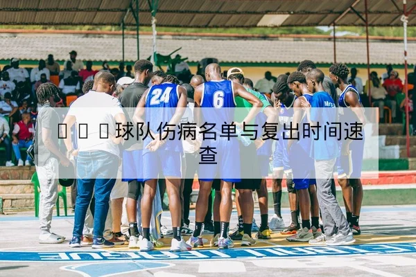 NBA球队伤病名单与复出时间速查