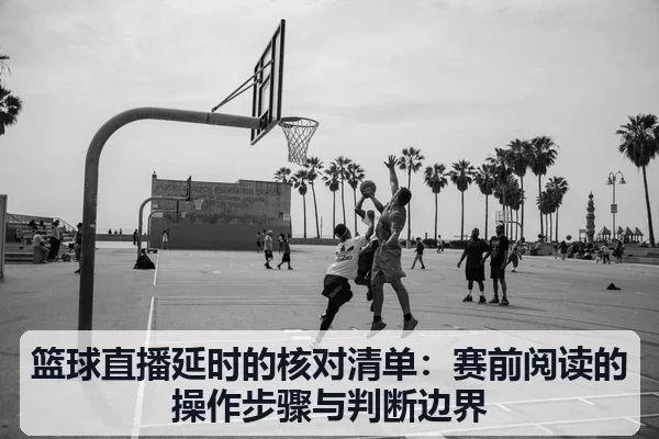 篮球直播延时的核对清单:赛前阅读的操作步骤与判断边界
