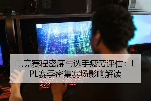 电竞赛程密度与选手疲劳评估：LPL赛季密集赛场影响解读